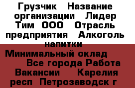 Грузчик › Название организации ­ Лидер Тим, ООО › Отрасль предприятия ­ Алкоголь, напитки › Минимальный оклад ­ 16 000 - Все города Работа » Вакансии   . Карелия респ.,Петрозаводск г.